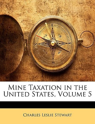 Mine Taxation in the United States, Volume 5 by Stewart, Charles Leslie