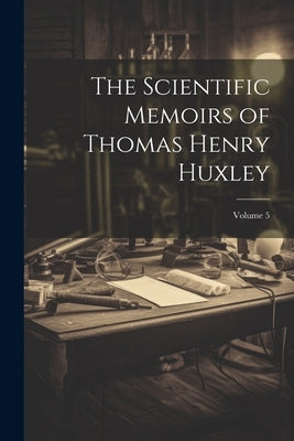 The Scientific Memoirs of Thomas Henry Huxley; Volume 5 by Anonymous