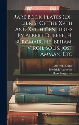 Rare Book-plates (ex-libris) Of The Xvth And Xvith Centuries By Albert Duerer, H. Burgmair, H.s. Beham, Virgil Solis, Jost Amman, Etc by Warnecke, Friedrich
