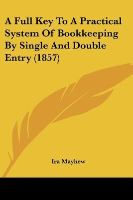 A Full Key To A Practical System Of Bookkeeping By Single And Double Entry (1857) by Mayhew, Ira
