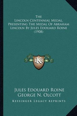 The Lincoln Centennial Medal, Presenting The Medal Of Abraham Lincoln By Jules Edouard Roine (1908) by Roine, Jules Edouard