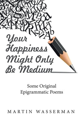 Your Happiness Might Only Be Medium: Some Original Epigrammatic Poems by Wasserman, Martin