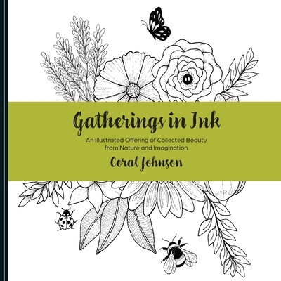 Gatherings in Ink: An illustrated Offering of Collected Beauty from Nature and Imagination by Johnson, Coral R.