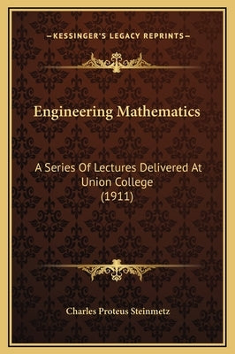 Engineering Mathematics: A Series Of Lectures Delivered At Union College (1911) by Steinmetz, Charles Proteus