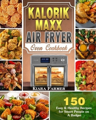 Kalorik Maxx Air Fryer Oven Cookbook: 150 Easy & Healthy Recipes for Smart People on A Budget by Farmer, Kiara