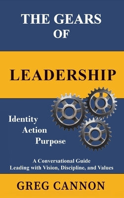 The Gears of Leadership: A Conversational Guide Leading with Vision, Discipline, and Values by Cannon, Greg