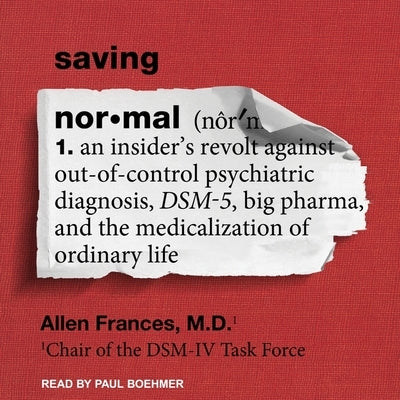 Saving Normal: An Insider's Revolt Against Out-Of-Control Psychiatric Diagnosis, Dsm-5, Big Pharma, and the Medicalization of Ordinary Life by Frances, Allen