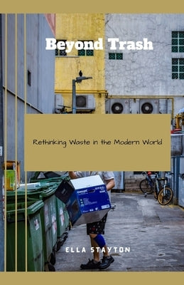 Beyond Trash: Rethinking Waste in the Modern World by Stayton, Ella