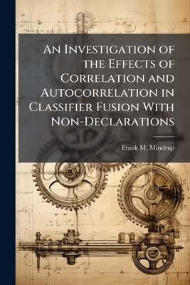 An Investigation of the Effects of Correlation and Autocorrelation in Classifier Fusion With Non-Declarations by Mindrup, Frank M.