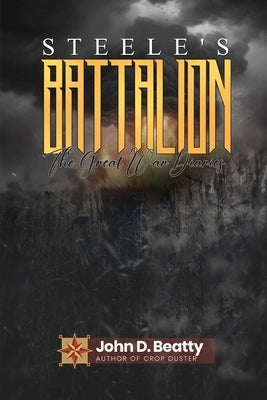 Steele's Battalion: The Great War Diaries: The Great War Diaries by Beatty, John D.
