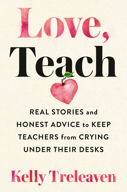 Love, Teach: Real Stories and Honest Advice to Keep Teachers from Crying Under Their Desks by Treleaven, Kelly