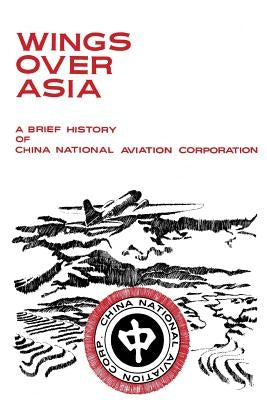 Wings Over Asia: A Brief History of the China National Aviation Corporation by China National Aviation Association Foun