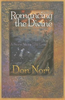 Romancing the Divine: A Story about True Love by Nori, Don, Jr.