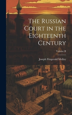 The Russian Court in the Eighteenth Century; Volume II by Molloy, Joseph Fitzgerald