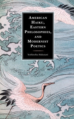 American Haiku, Eastern Philosophies, and Modernist Poetics by Hakutani, Yoshinobu