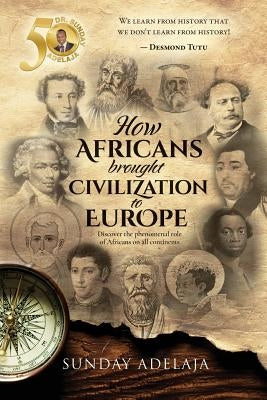 How Africans brought civilization to Europe: Discover the phenomenal role of Africans on all continents by Adelaja, Sunday