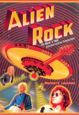 Alien Rock: The Rock 'n' Roll Extraterrestrial Connection by Luckman, Michael