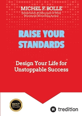 Raise Your Standards: Design Your Life for Unstoppable Success by Bolle, Michel F.