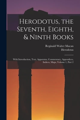 Herodotus, the Seventh, Eighth, & Ninth Books: With Introduction, Text, Apparatus, Commentary, Appendices, Indices, Maps, Volume 1, part 2 by Herodotus