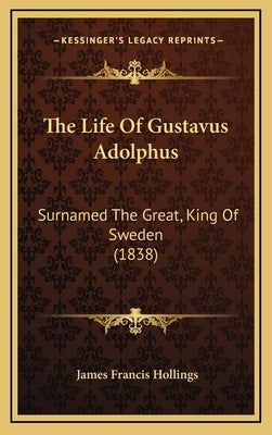 The Life Of Gustavus Adolphus: Surnamed The Great, King Of Sweden (1838) by Hollings, James Francis