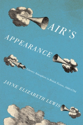 Air's Appearance: Literary Atmosphere in British Fiction, 1660-1794 by Lewis, Jayne Elizabeth