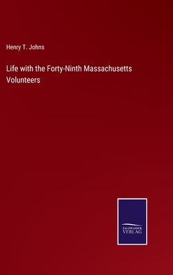 Life with the Forty-Ninth Massachusetts Volunteers by Johns, Henry T.