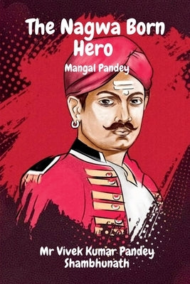 The Nagwa Born Hero: Mangal Pandey by Shambhunath, Vivek Kumar Pandey