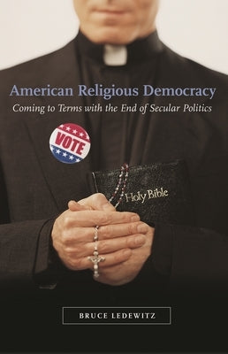 American Religious Democracy: Coming to Terms with the End of Secular Politics by Ledewitz, Bruce