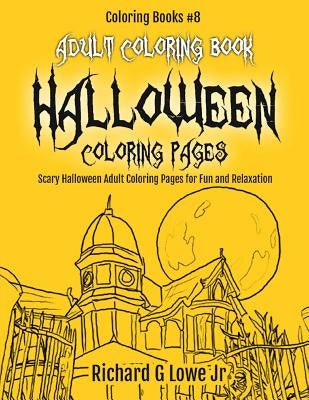 Adult Coloring Book Halloween Coloring Pages: Scary Halloween Adult Coloring Pages for Fun and Relaxation by Lowe, Richard G., Jr.