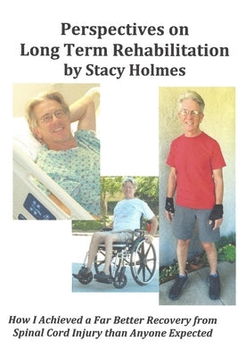 Perspectives on Long Term Rehabilitation: How I made a better recovery from spinal cord injury than anyone expected by Holmes, Stacy