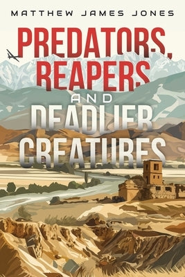 Predators, Reapers and Deadlier Creatures by Jones, Matthew James
