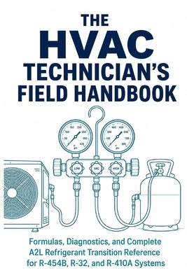 The HVAC Technician's Field Handbook: Formulas, Diagnostics, and Complete A2L Refrigerant Transition Reference for R-454B, R-32, and R-410A Systems - by Press, Fieldmark