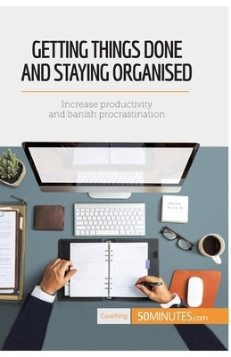 Getting Things Done and Staying Organised: Increase productivity and banish procrastination by 50minutes