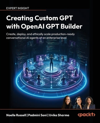 Creating Custom GPT with OpenAI GPT Builder: Create, deploy and ethically scale production-ready conversational AI agents at an enterprise level by Russell, Noelle