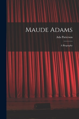 Maude Adams: A Biography by Patterson, Ada