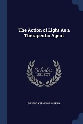 The Action of Light As a Therapeutic Agent by Hirshberg, Leonard Keene