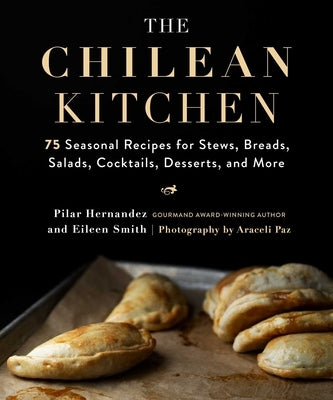 The Chilean Kitchen: 75 Seasonal Recipes for Stews, Breads, Salads, Cocktails, Desserts, and More by Hernandez, Pilar