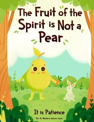 The Fruit of the Spirit is NOT A Pear: It is Patience by Jackson-Lewis, Maudeva