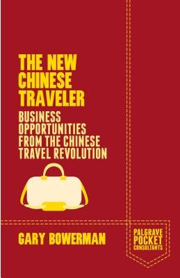 The New Chinese Traveler: Business Opportunities from the Chinese Travel Revolution by Bowerman, G.