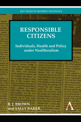 Responsible Citizens: Individuals, Health and Policy Under Neoliberalism by Brown, B. J.