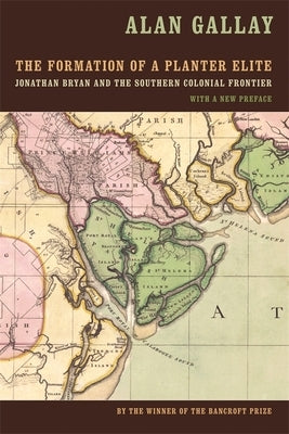 The Formation of a Planter Elite: Jonathan Bryan and the Southern Colonial Frontier by Gallay, Alan