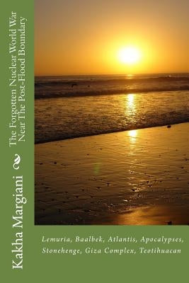 The Forgotten Nuclear World War Near The Post-Flood Boundary: Atlantis, Apocalypses, Baalbek, Lemuria by Margiani, Kakha