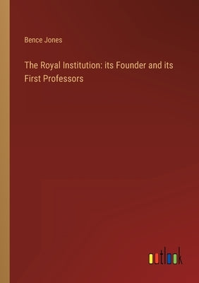 The Royal Institution: its Founder and its First Professors by Jones, Bence
