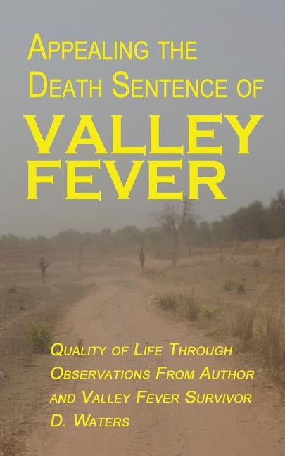 Appealing The Death Sentence of Valley Fever: Quality of Life Through Observations from Author & Valley Fever Survivor D. Waters by Young, Angie