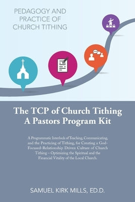 The Tcp of Church Tithing: A Programmatic Interlock of Teaching, Communicating, and the Practicing of Tithing, for Creating a God-Focused-Relatio by Mills Ed D., Samuel Kirk