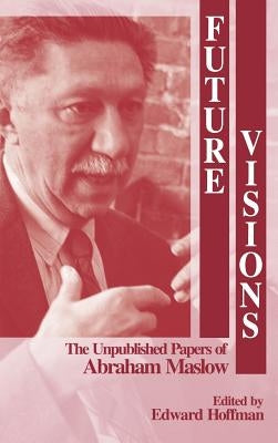 Future Visions: The Unpublished Papers of Abraham Maslow by Hoffman, Edward L.