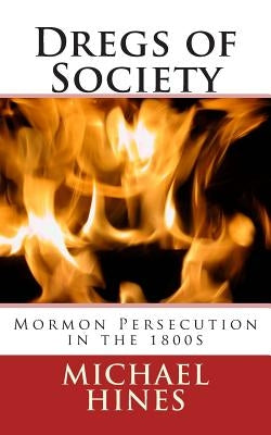 Dregs of Society: Mormon Persecution in the 1800s by Hines, Michael W.