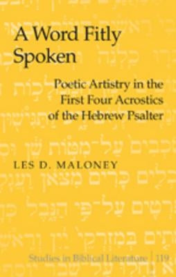 A Word Fitly Spoken; Poetic Artistry in the First Four Acrostics of the Hebrew Psalter by Maloney, Les D.