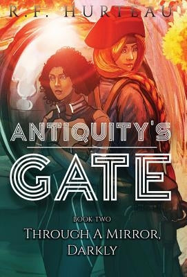 Antiquity's Gate: Through A Mirror, Darkly by Hurteau, R. F.