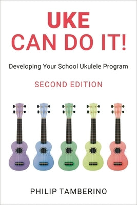 Uke Can Do It!: Developing Your School Ukulele Program by Tamberino, Philip